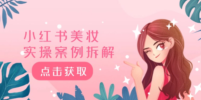 小红书美妆实操案例拆解，深度解读小红书40万粉 8000赞180粉，为什么?-网创项目