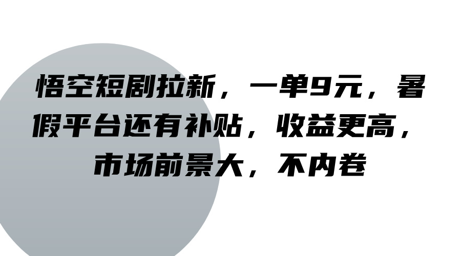 悟空短剧拉新，一单9元，暑假平台还有补贴，收益更高，市场前景大，不内卷-网创项目