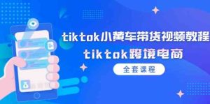 tiktok小黄车带货视频教程，tiktok跨境电商（全套课程）-网创项目