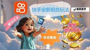 （12089期）快手全新组合玩法，解放双手，自动撸金，单号日入几十，可矩阵操作-网创项目