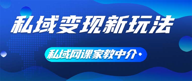 （12089期）私域变现新玩法，网课家教中介，只做渠道和流量，让大学生给你打工、0…-网创项目