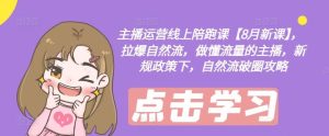 主播运营线上陪跑课【8月新课】，拉爆自然流，做懂流量的主播，新规政策下，自然流破圈攻略-网创项目