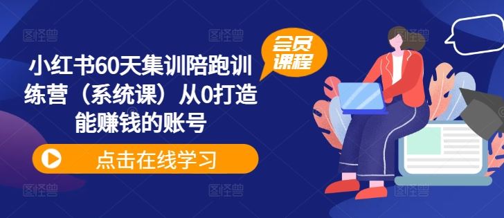 小红书60天集训陪跑训练营（系统课）从0打造能赚钱的账号-网创项目