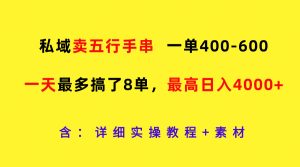 私域卖五行手串，一单400-600，一天最多搞了8单，最高日入4000+-网创项目