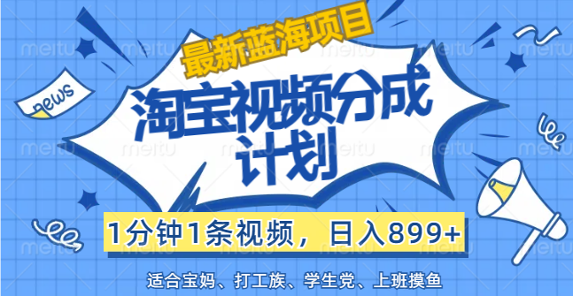 （12101期）【最新蓝海项目】淘宝视频分成计划，1分钟1条视频，日入899+，有手就行-网创项目