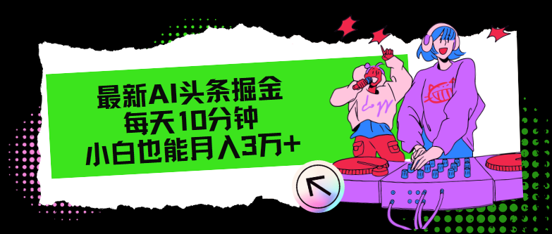 （12109期）最新AI头条掘金，每天只需10分钟，小白也能月入3万+-网创项目