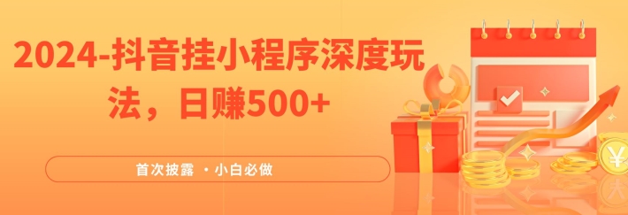 2024全网首次披露，抖音挂小程序深度玩法，日赚500+，简单、稳定，带渠道收入，小白必做-网创项目