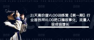 21天高价值VLOG训练营【第一期】行业首创用VLOG把口播故事化,流量人设成倍增长-网创项目