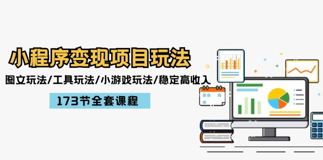小程序变现项目玩法：图文玩法/工具玩法/小游戏玩法/稳定高收入/173节课程-网创项目