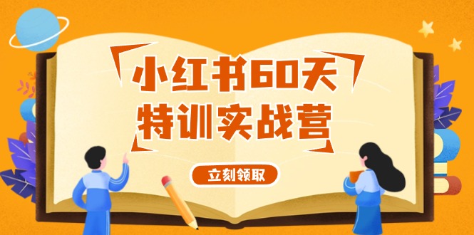 小红书60天特训实战营（系统课）从0打造能赚钱的小红书账号（55节课）-网创项目