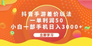 （12117期）抖音手游差价玩法，一单利润50，小白一部手机日入3000+-网创项目