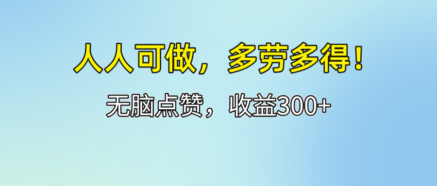 （12126期）人人可做！轻松点赞，收益300+，多劳多得！-网创项目