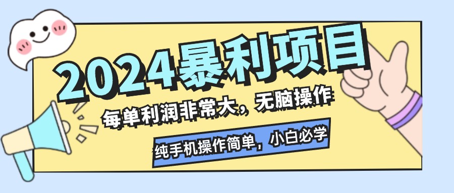 （12130期）2024暴利项目，每单利润非常大，无脑操作，纯手机操作简单，小白必学项目-网创项目