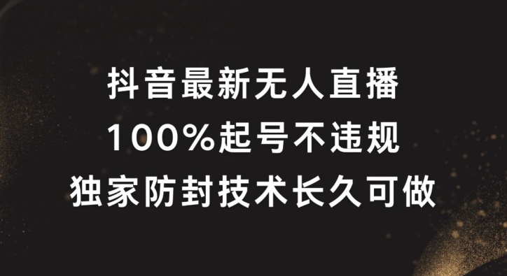 抖音最新无人直播，100%起号，独家防封技术长久可做-网创项目