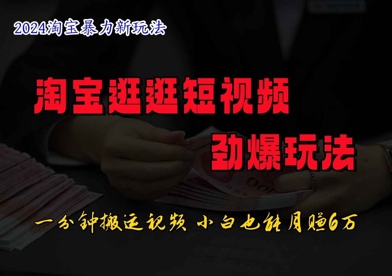 淘宝逛逛短视频劲爆玩法，只需一分钟搬运视频，小白也能日入500+-网创项目