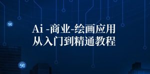 (12114期)Ai-商业 绘画-应用从入门到精通教程:Ai绘画/设计/摄影/电商/建筑-网创项目