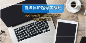 （12115期）自媒体IP-起号实战班：教你如何靠打造设计个人IP，年赚到100万！-网创项目