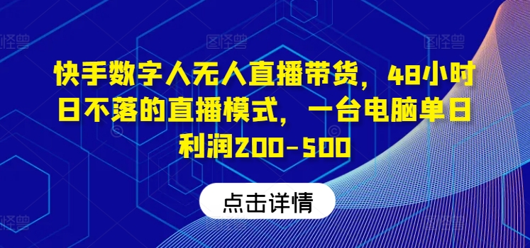 快手数字人无人直播带货，48小时日不落的直播模式，一台电脑单日利润200-500-网创项目