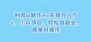 利用ai制作mv实现月入万+，小众项目，轻松做副业，简单好操作-网创项目