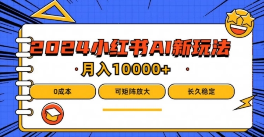2024年小红书最新项目，AI蓝海赛道，可矩阵，0成本，小白也能轻松月入1w-网创项目