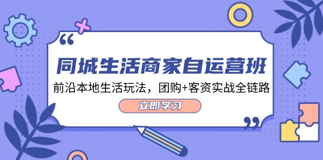 同城生活商家自运营班，前沿本地生活玩法，团购+客资实战全链路（34节课）-网创项目
