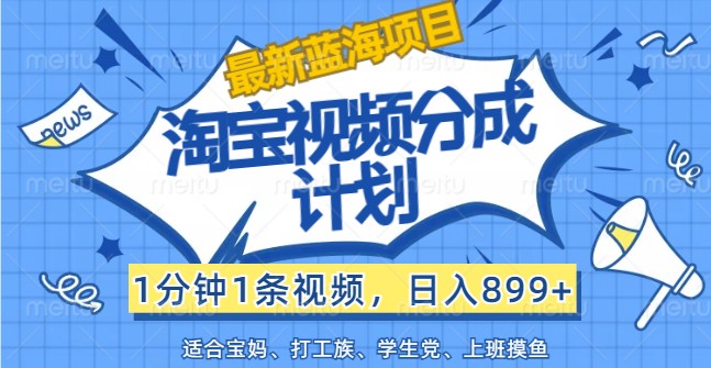 最新蓝海项目淘宝视频分成计划，1分钟1条视频，日入899+，有手就行-网创项目