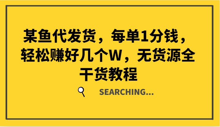 某鱼代发货，每单1分钱，轻松赚好几个W，无货源全干货教程-网创项目