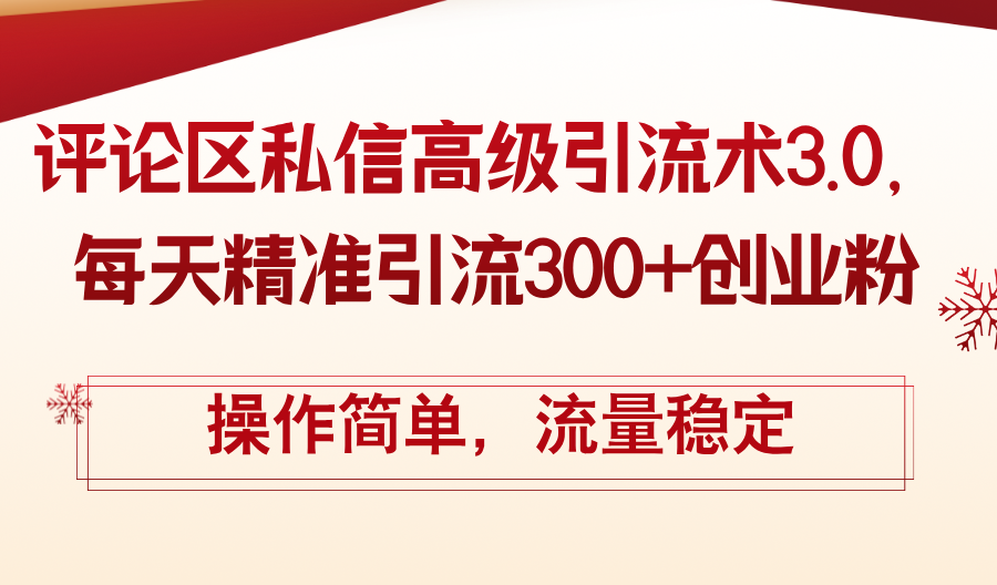 （12145期）评论区私信高级引流术3.0，每天精准引流300+创业粉，操作简单，流量稳定-网创项目