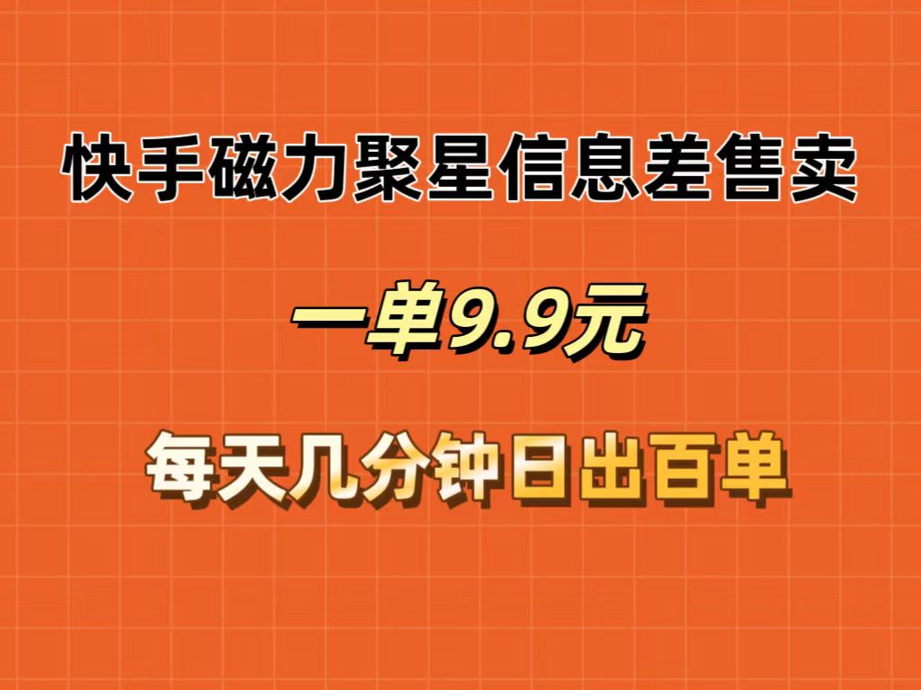 （12150期）快手磁力聚星信息差售卖，一单9.9.每天几分钟，日出百单-网创项目