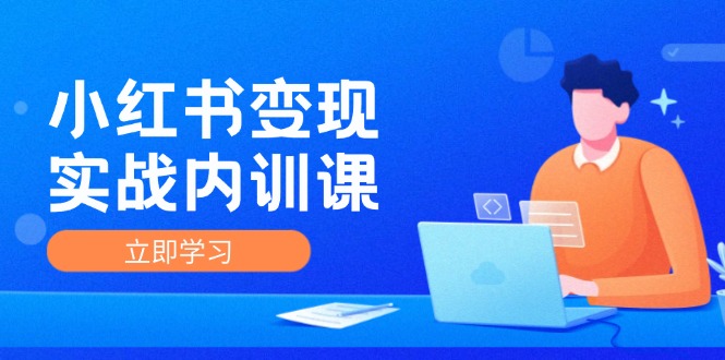 （12154期）小红书变现实战内训课，0-1实现小红书-IP变现 底层逻辑/实战方法/训练结合-网创项目