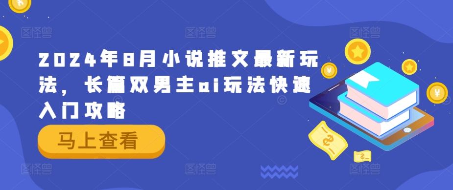 2024年8月小说推文最新玩法，长篇双男主ai玩法快速入门攻略-网创项目