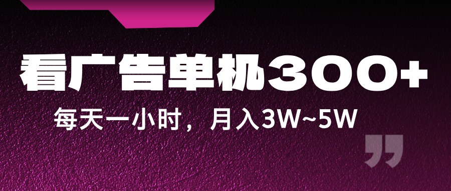 蓝海项目，看广告单机300+，每天一个小时，月入3W~5W-网创项目