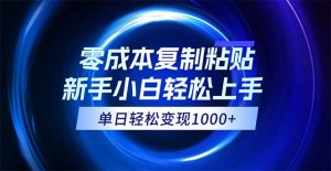 （12121期）0成本复制粘贴，小白轻松上手，无脑日入1000+，可批量放大-网创项目