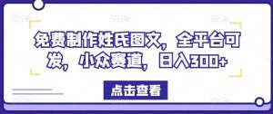 免费制作姓氏图文，全平台可发，小众赛道，日入300+【揭秘】-网创项目