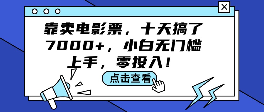 （12161期）靠卖电影票，十天搞了7000+，小白无门槛上手，零投入！-网创项目