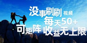 （12165期）刷刷视频每天50+，可批量操作，收益无上限，有手就行！-网创项目