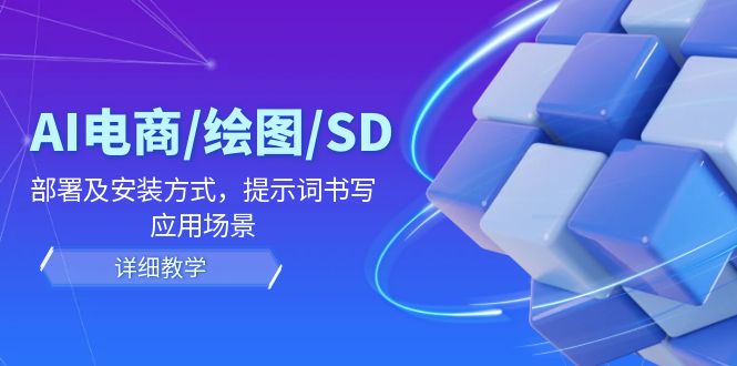 AI电商/绘图/SD/详细教程：部署及安装方式，提示词书写，应用场景-网创项目