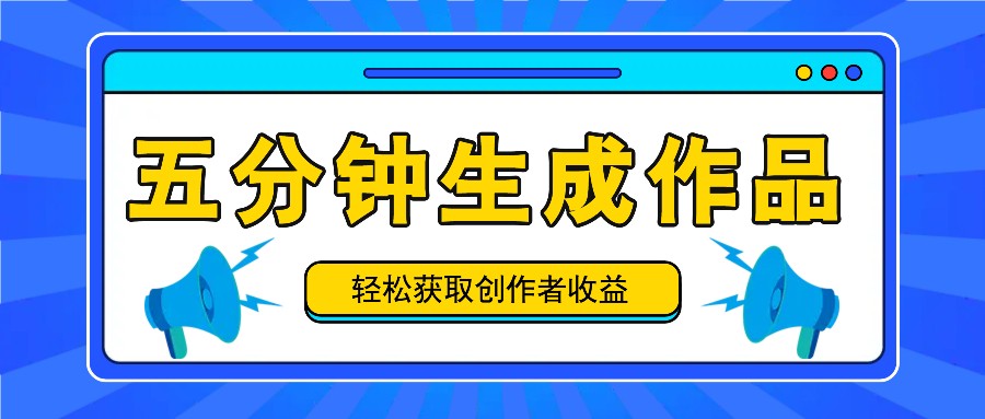 五分钟内即可生成一个原创作品，每日获取创作者收益100-300+！-网创项目