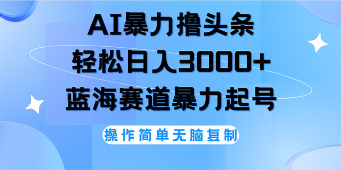 （12181期）AI撸头条，轻松日入3000+无脑操作，当天起号，第二天见收益-网创项目