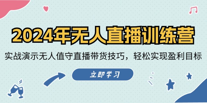 （12183期）2024年无人直播训练营：实战演示无人值守直播带货技巧，轻松实现盈利目标-网创项目