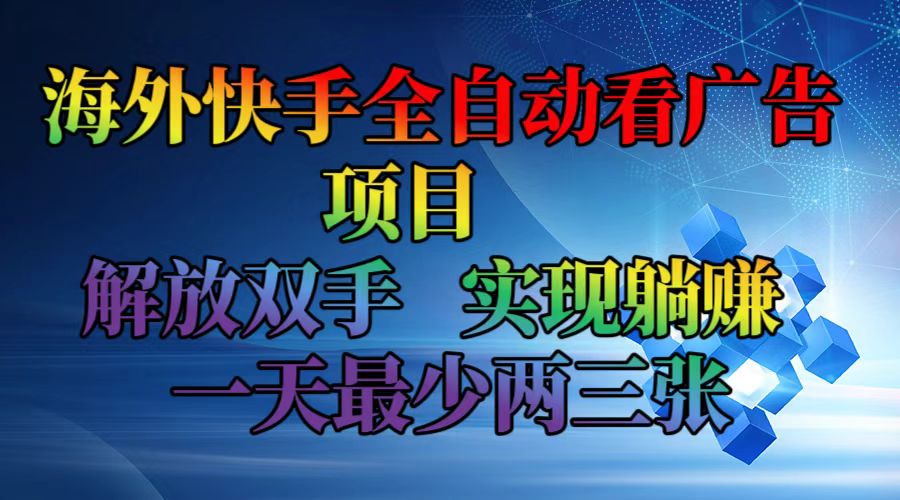 （12185期）海外快手全自动看广告项目    解放双手   实现躺赚  一天最少两三张-网创项目