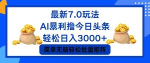 （12191期）今日头条7.0最新暴利玩法，轻松日入3000+-网创项目