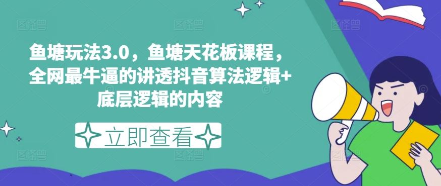 鱼塘玩法3.0，鱼塘天花板课程，全网最牛逼的讲透抖音算法逻辑+底层逻辑的内容（更新）-网创项目