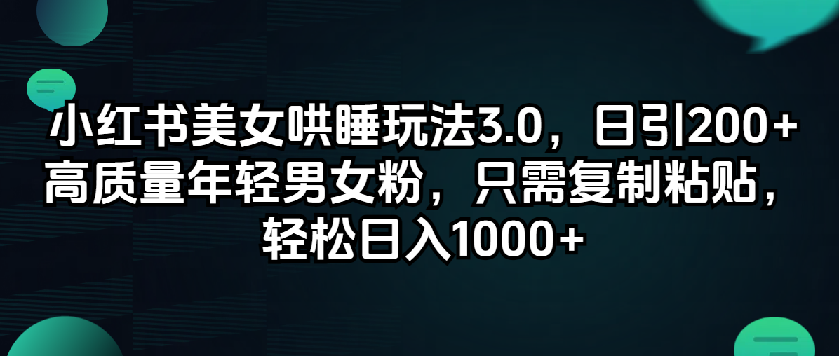（12195期）小红书美女哄睡玩法3.0，日引200+高质量年轻男女粉，只需复制粘贴，轻…-网创项目