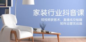 （12200期）家装抖音课：短视频获客术，直播成交秘籍，矩阵运营实战篇-网创项目