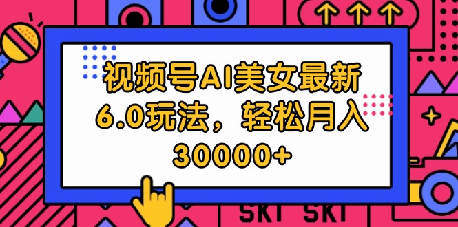 （12205期）视频号AI美女最新6.0玩法，轻松月入30000+-网创项目