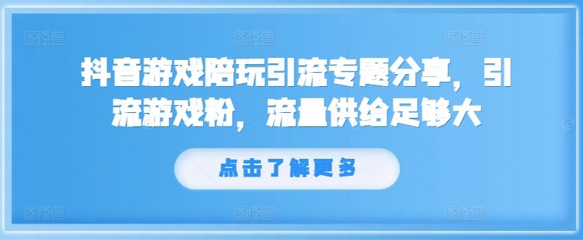 抖音游戏陪玩引流专题分享，引流游戏粉，流量供给足够大-网创项目