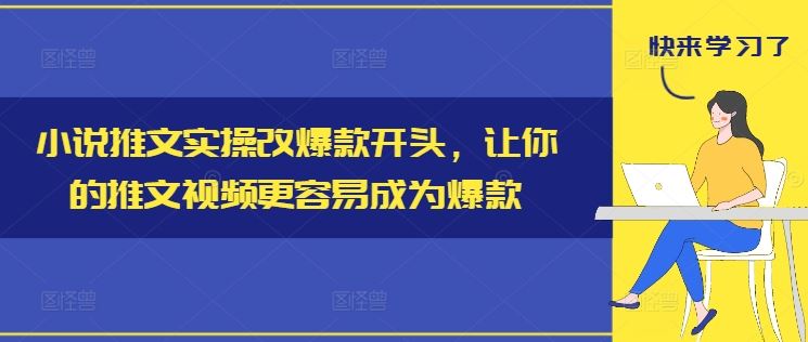 小说推文实操改爆款开头，让你的推文视频更容易成为爆款-网创项目