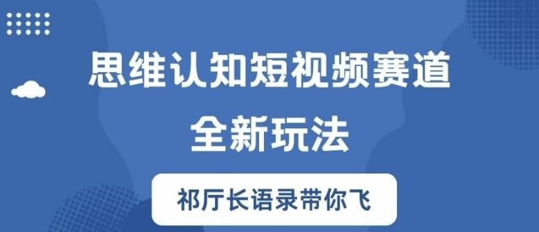 思维认知短视频赛道新玩法，胜天半子祁厅长语录带你飞【揭秘】-网创项目