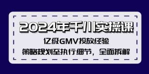 2024年千川实操课，亿级GMV投放经验，策略规划至执行细节，全面拆解-网创项目